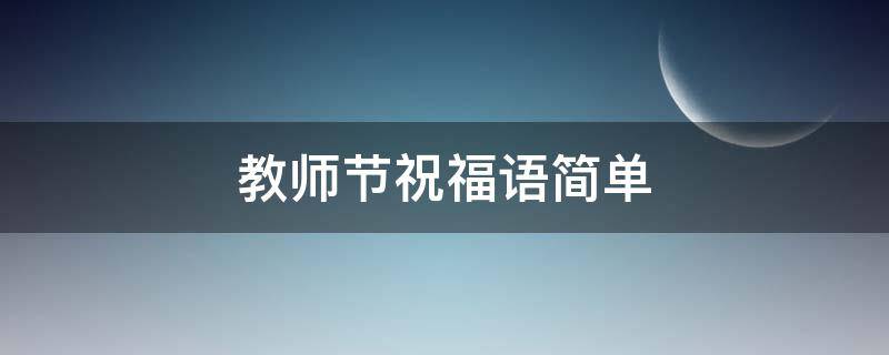 教师节祝福语简单 教师节祝福语简单一句话
