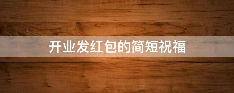 开业发红包的简短祝福 开业发红包的祝福语