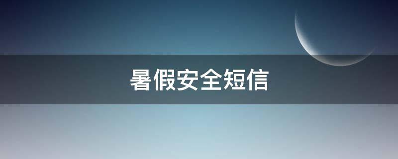 暑假安全短信（暑假安全短信提醒）