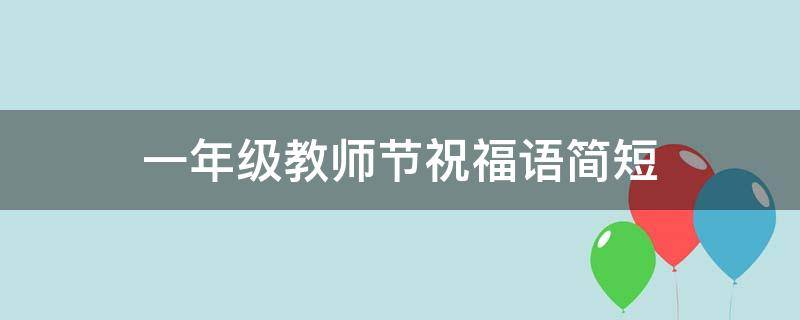 一年级教师节祝福语简短（一年级教师节祝福语简短表达）