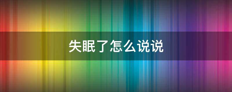 失眠了怎么说说 失眠了怎么说说朋友圈