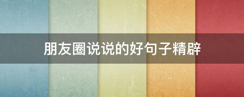 朋友圈说说的好句子精辟 朋友圈说说的好句子精辟短句