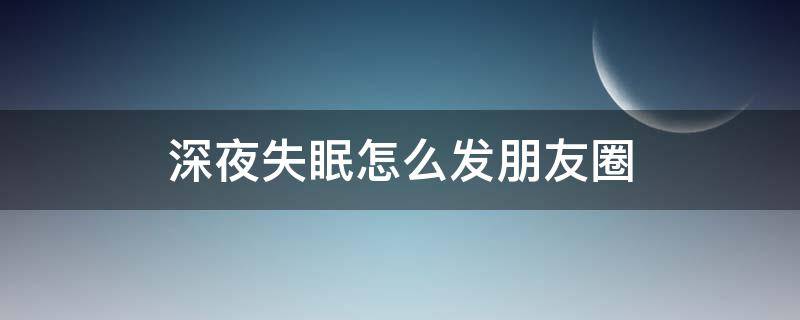 深夜失眠怎么发朋友圈（深夜失眠怎么发朋友圈图片）