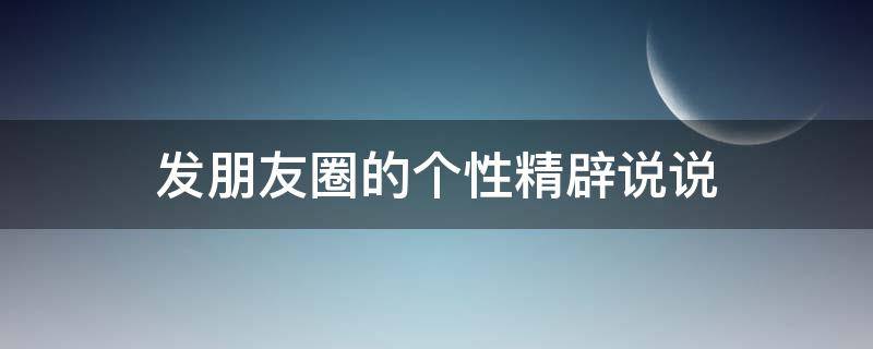 发朋友圈的个性精辟说说 发朋友圈的个性精辟说说图片