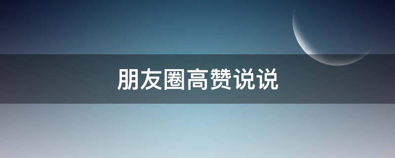 朋友圈高赞说说（高赞的朋友圈）