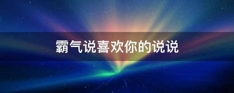 霸气说喜欢你的说说 霸气说喜欢你的说说句子