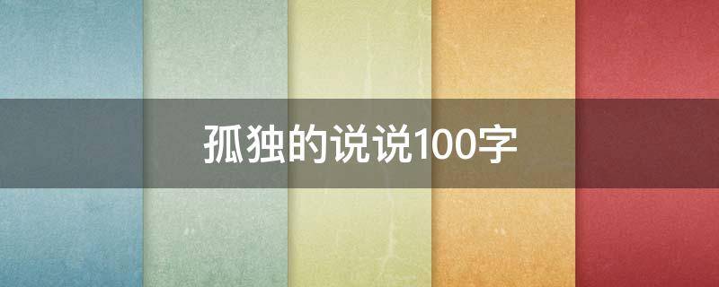 孤独的说说100字（孤独的说说简短）