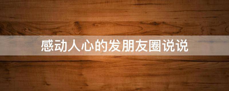 感动人心的发朋友圈说说（感动人的说说短语）