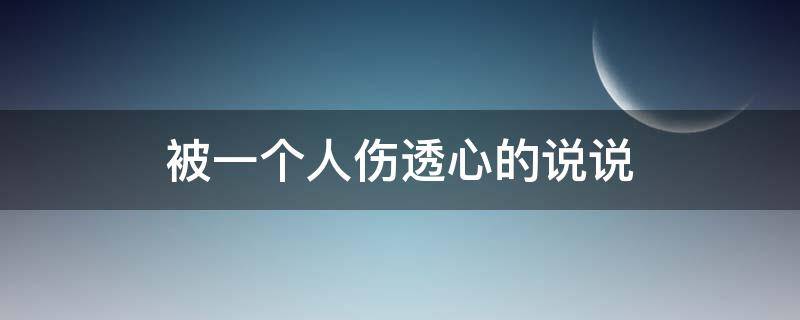 被一个人伤透心的说说（被一个人伤透心的说说句子）