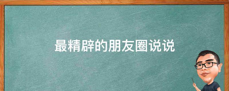 最精辟的朋友圈说说（最精辟的朋友圈说说图片）