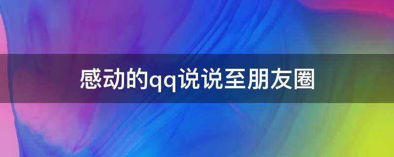感动的qq说说至朋友圈 最感动的qq动态说说