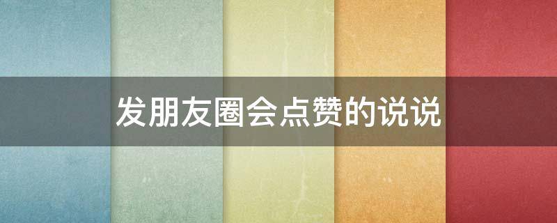 发朋友圈会点赞的说说（发朋友圈会点赞的说说文案）