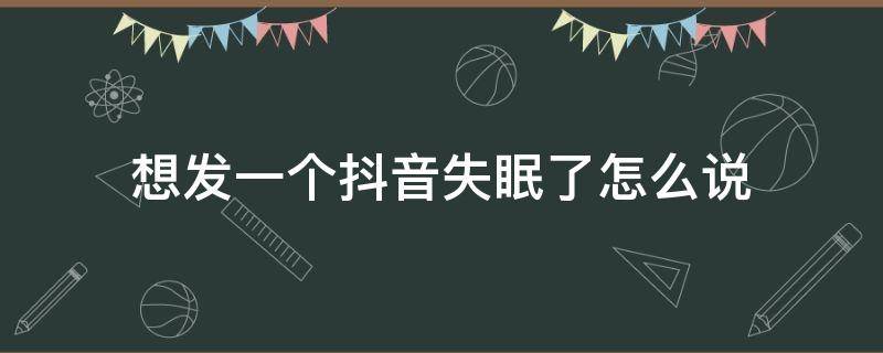 想发一个抖音失眠了怎么说 抖音失眠的文案