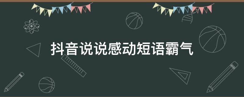 抖音说说感动短语霸气（抖音说说感动短语霸气图片）