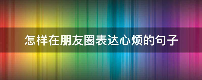 怎样在朋友圈表达心烦的句子