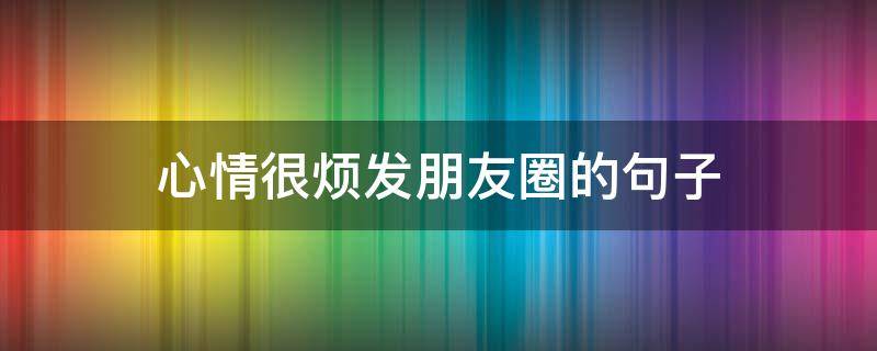 心情很烦发朋友圈的句子 心情很烦发朋友圈的句子说说