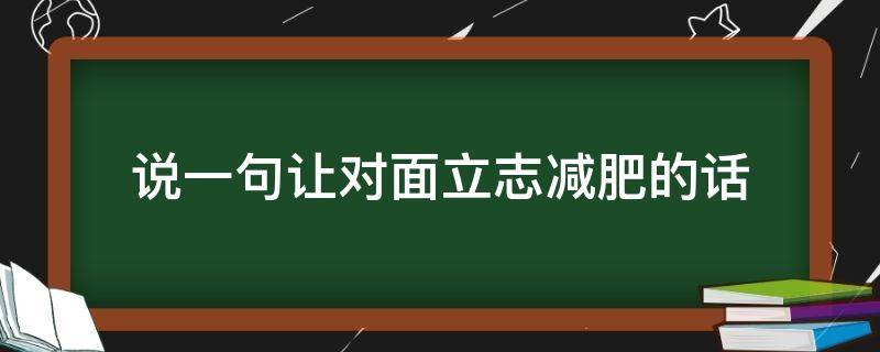 说一句让对面立志减肥的话