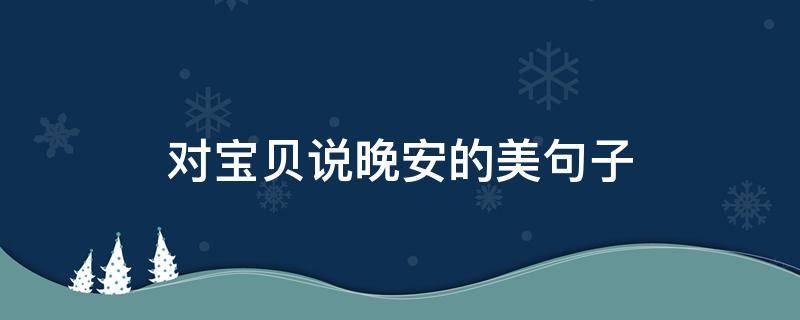 对宝贝说晚安的美句子(对宝贝说晚安的美句子短句)