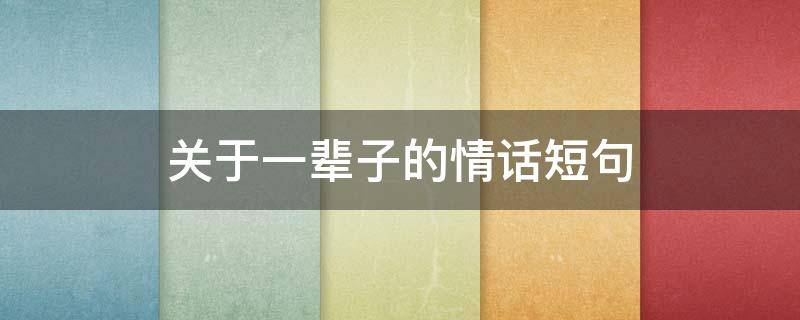 关于一辈子的情话短句 关于一辈子的情话短句英文
