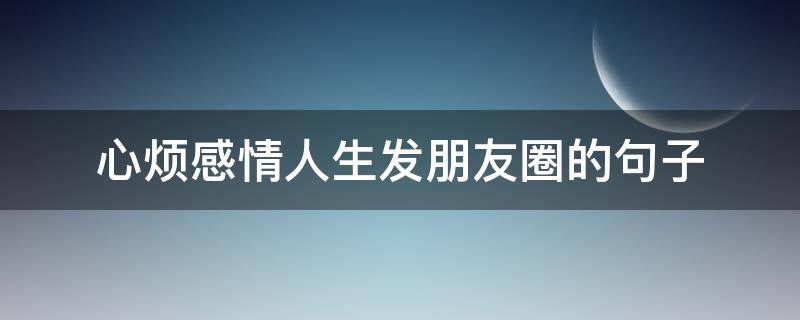 心烦感情人生发朋友圈的句子 心烦感情人生发朋友圈的句子图片