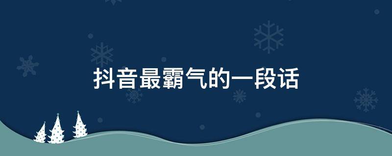 抖音最霸气的一段话 抖音最霸气的一段话文案
