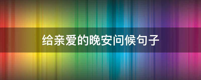 给亲爱的晚安问候句子(给亲爱的晚安问候语)