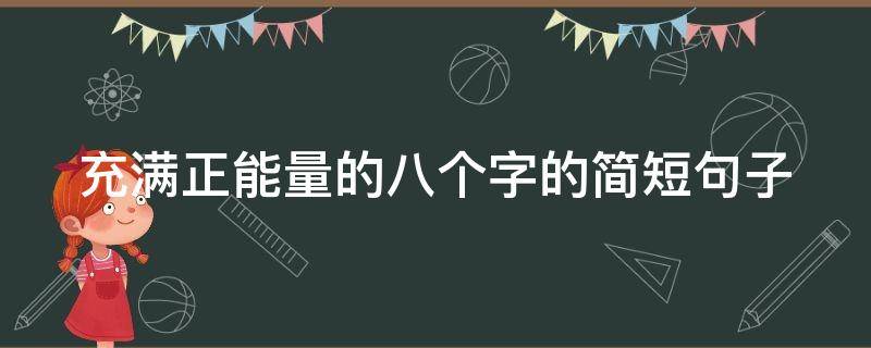 充满正能量的八个字的简短句子(充满正能量的八个字的简短句子英语)