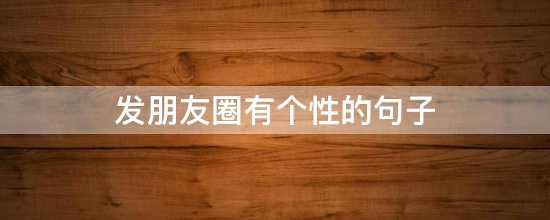 发朋友圈有个性的句子
