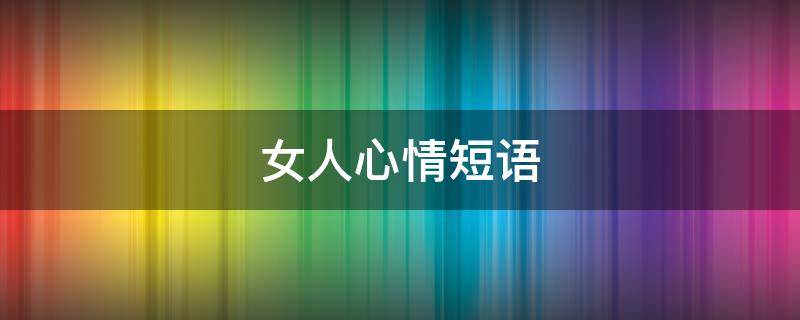 女人心情短语(女人心情短语人生感悟)