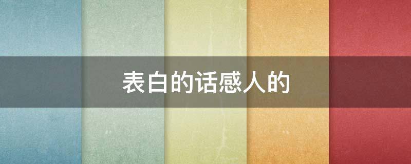 表白的话感人的(表白的话感人的句子)