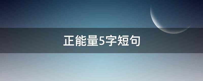 正能量5字短句（正能量的五字句）