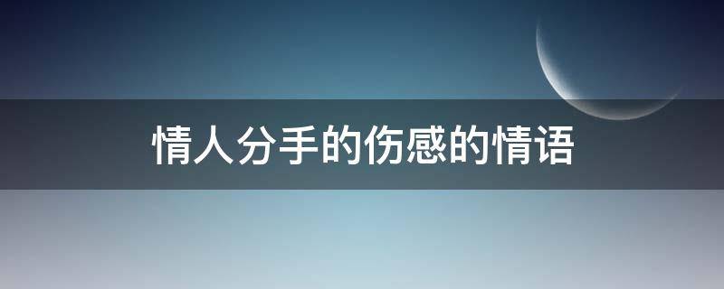 情人分手的伤感的情语 情人分手的伤感的情语回忆文案