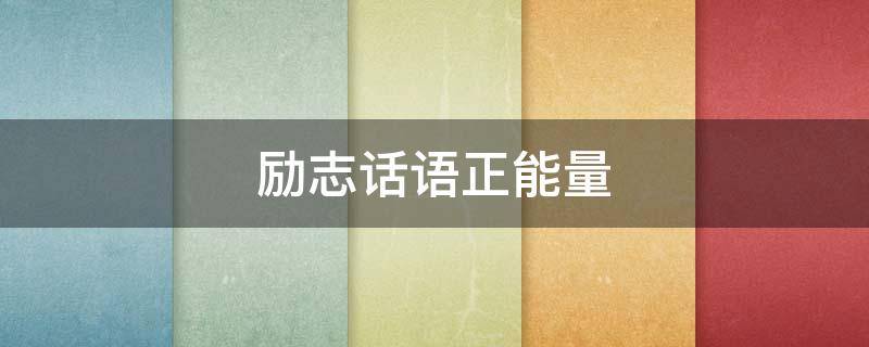 励志话语正能量（励志话语正能量文案）
