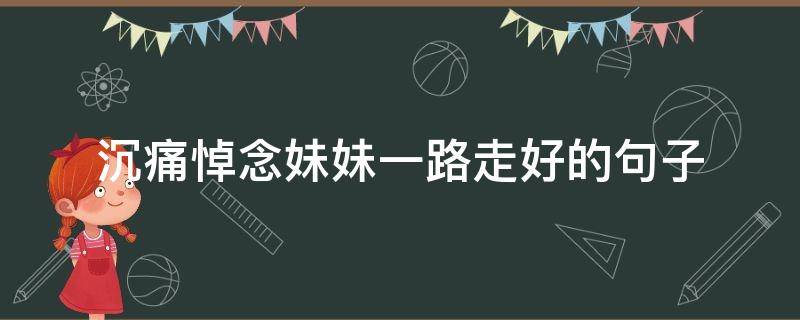 沉痛悼念妹妹一路走好的句子（沉痛悼念妹妹一路走好的句子说说）