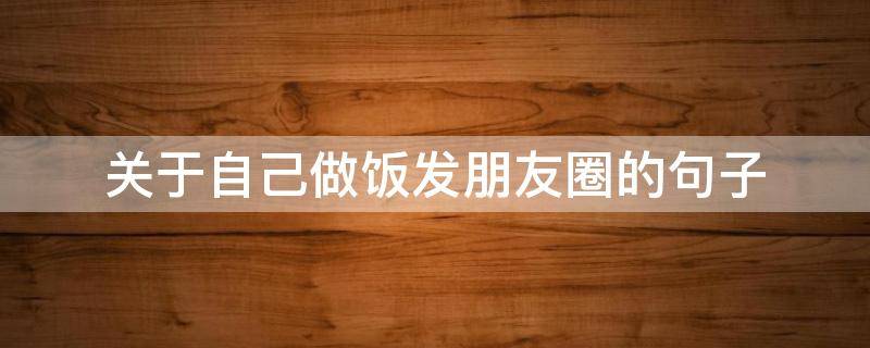 关于自己做饭发朋友圈的句子（一句简单晒美食的句子）