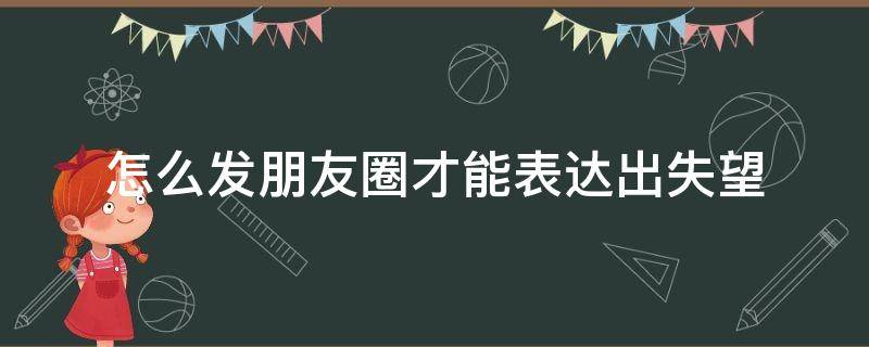 怎么发朋友圈才能表达出失望