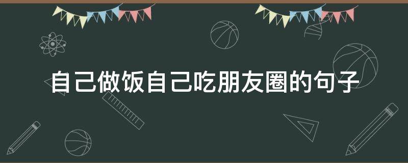 自己做饭自己吃朋友圈的句子 一人一餐发朋友圈