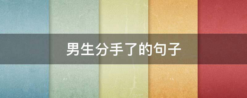 男生分手了的句子 男生分手语句