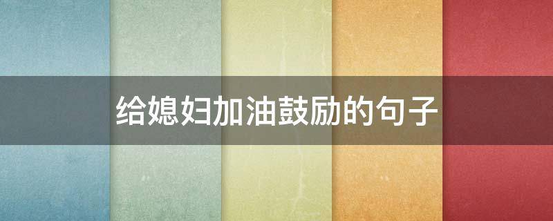 给媳妇加油鼓励的句子（给媳妇加油鼓励的句子短句）