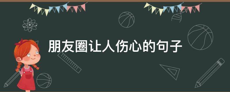 朋友圈让人伤心的句子（朋友圈伤心的句子人心）
