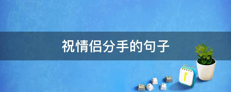 祝情侣分手的句子（祝情侣分手的成语）
