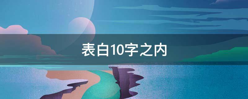 表白10字之内（表白十个字短句）