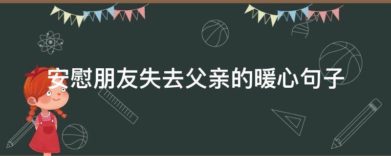 安慰朋友失去父亲的暖心句子 安慰朋友失去父亲的暖心句子短句