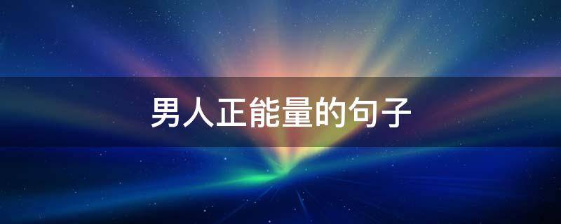 男人正能量的句子 男人正能量的句子经典语句图片