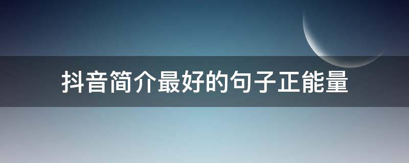 抖音简介最好的句子正能量 抖音简介最好的句子正能量宝妈