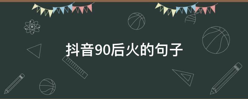 抖音90后火的句子 抖音最火句子90后