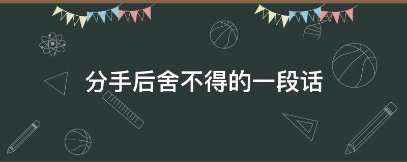 分手后舍不得的一段话 分手了舍不得的说说