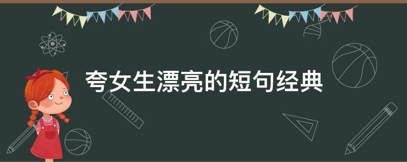 夸女生漂亮的短句经典（夸女生漂亮的短句经典语录）