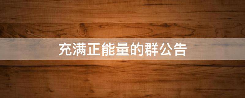 充满正能量的群公告（充满正能量的群公告图片）