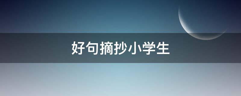 好句摘抄小学生 描写景物的好词好句摘抄小学生